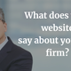 What is your website telling potential clients about your firm?